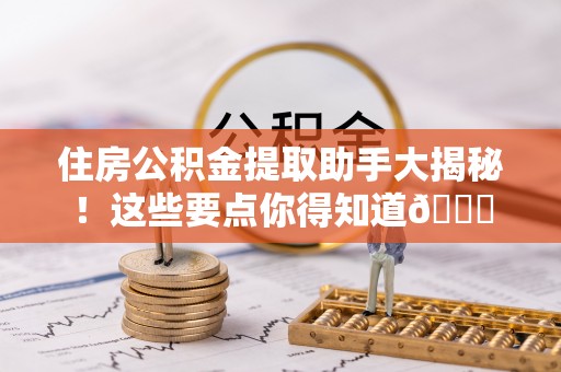 巴林左旗住房公积金提取助手大揭秘！这些要点你得知道😎