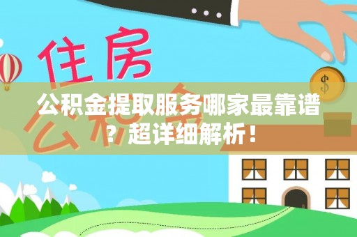 巴林左旗公积金提取服务哪家最靠谱？超详细解析！