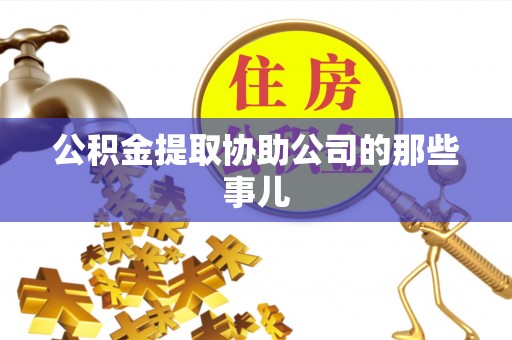 巴林左旗公积金提取协助公司的那些事儿