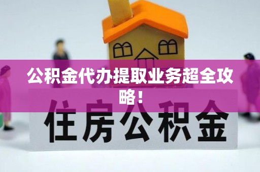 巴林左旗公积金代办提取业务超全攻略！