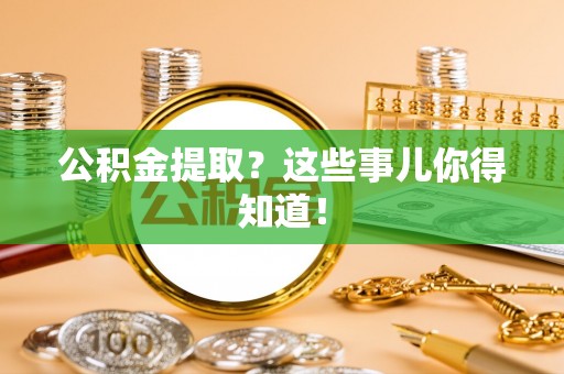 巴林左旗公积金提取？这些事儿你得知道！