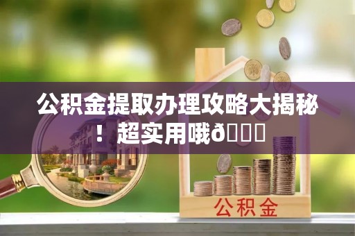 巴林左旗公积金提取办理攻略大揭秘！超实用哦😉