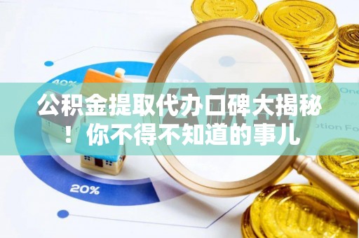 巴林左旗公积金提取代办口碑大揭秘！你不得不知道的事儿