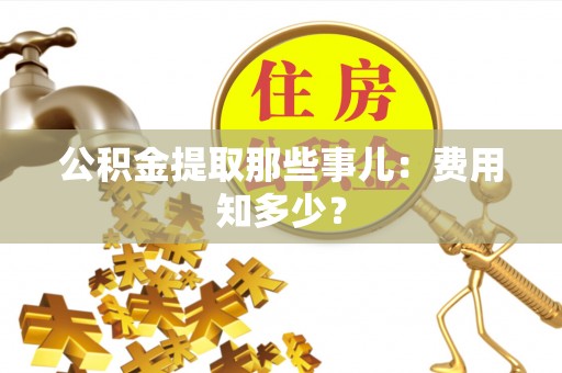 巴林左旗公积金提取那些事儿：费用知多少？