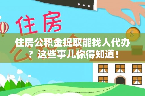 巴林左旗住房公积金提取能找人代办？这些事儿你得知道！