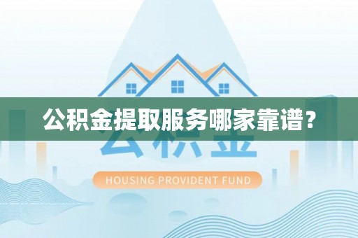 巴林左旗公积金提取服务哪家靠谱？