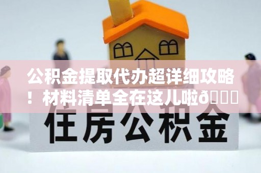 巴林左旗公积金提取代办超详细攻略！材料清单全在这儿啦😎