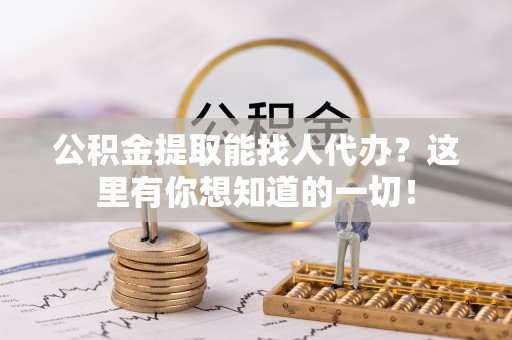 巴林左旗公积金提取能找人代办？这里有你想知道的一切！