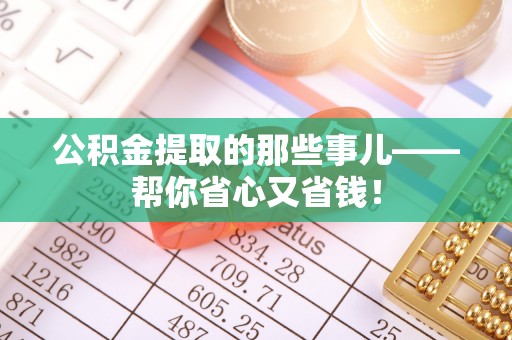 巴林左旗公积金提取的那些事儿——帮你省心又省钱！