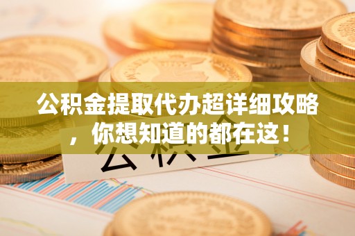 巴林左旗公积金提取代办超详细攻略，你想知道的都在这！