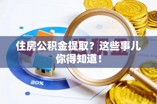 巴林左旗住房公积金提取？这些事儿你得知道！