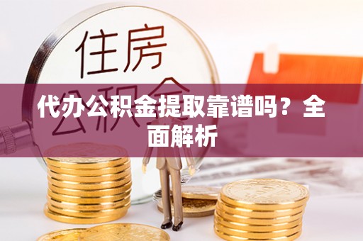 巴林左旗代办公积金提取靠谱吗？全面解析