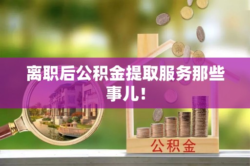 巴林左旗离职后公积金提取服务那些事儿！