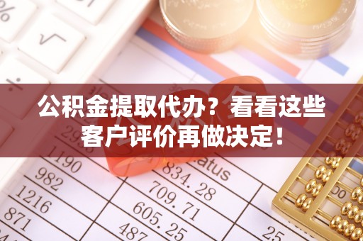 巴林左旗公积金提取代办？看看这些客户评价再做决定！