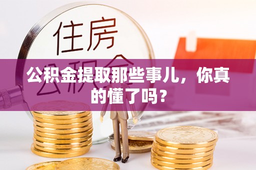 巴林左旗公积金提取那些事儿，你真的懂了吗？