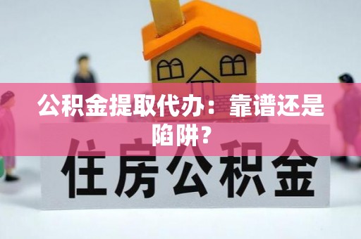 巴林左旗公积金提取代办：靠谱还是陷阱？