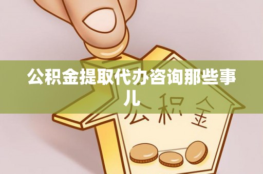 巴林左旗公积金提取代办咨询那些事儿