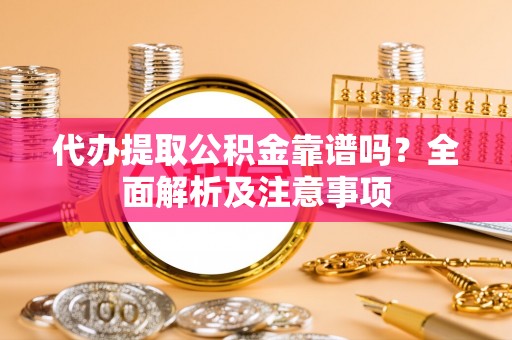 巴林左旗代办提取公积金靠谱吗？全面解析及注意事项