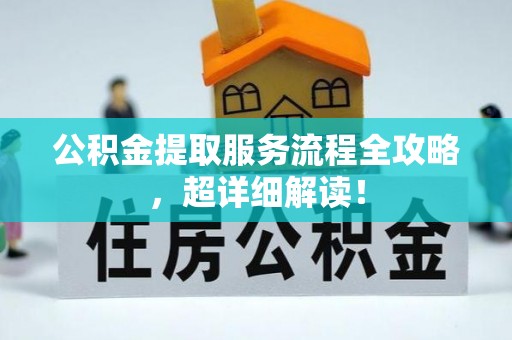 巴林左旗公积金提取服务流程全攻略，超详细解读！