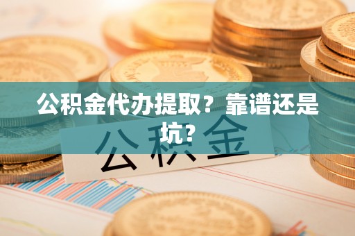 巴林左旗公积金代办提取？靠谱还是坑？