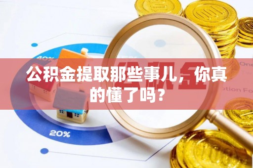 巴林左旗公积金提取那些事儿，你真的懂了吗？
