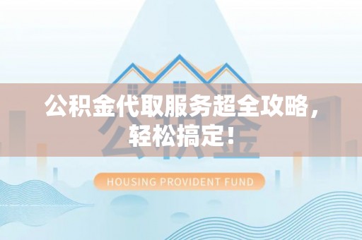 巴林左旗公积金代取服务超全攻略，轻松搞定！