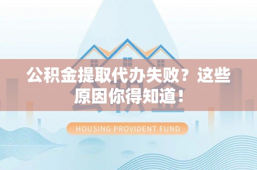 巴林左旗公积金提取代办失败？这些原因你得知道！