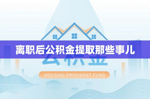 巴林左旗离职后公积金提取那些事儿