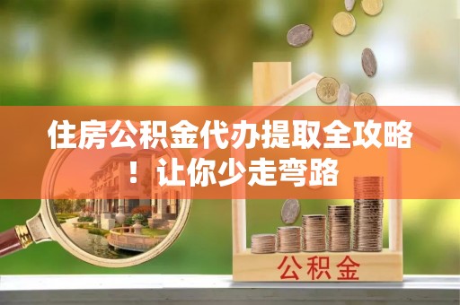 巴林左旗住房公积金代办提取全攻略！让你少走弯路