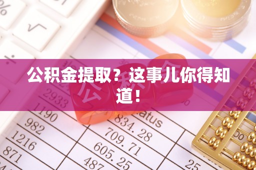 巴林左旗公积金提取？这事儿你得知道！