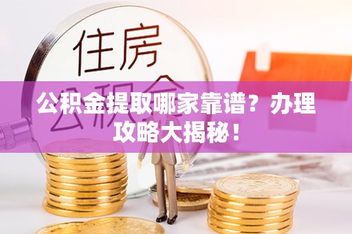 巴林左旗公积金提取哪家靠谱？办理攻略大揭秘！