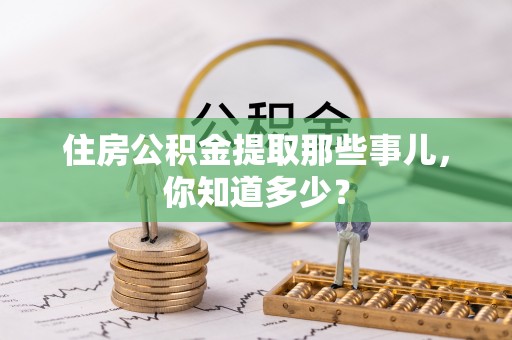 巴林左旗住房公积金提取那些事儿，你知道多少？