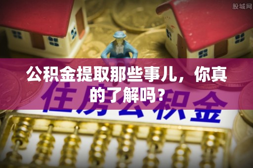 巴林左旗公积金提取那些事儿，你真的了解吗？