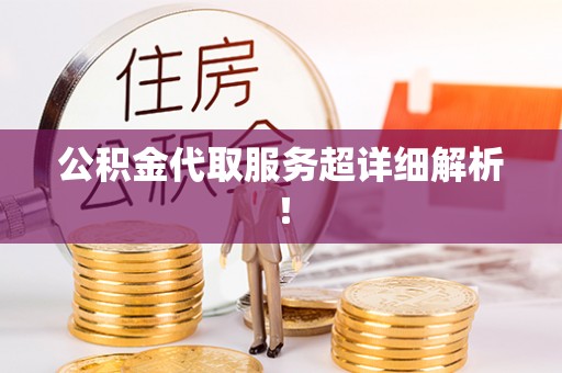 巴林左旗公积金代取服务超详细解析！