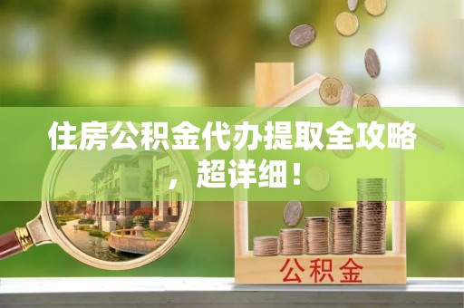 巴林左旗住房公积金代办提取全攻略，超详细！