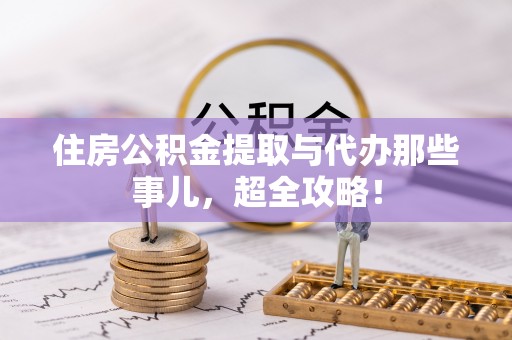 巴林左旗住房公积金提取与代办那些事儿，超全攻略！