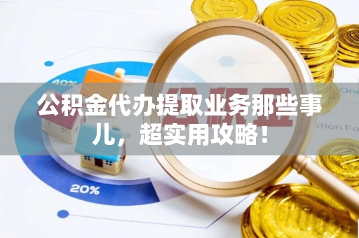 巴林左旗公积金代办提取业务那些事儿，超实用攻略！
