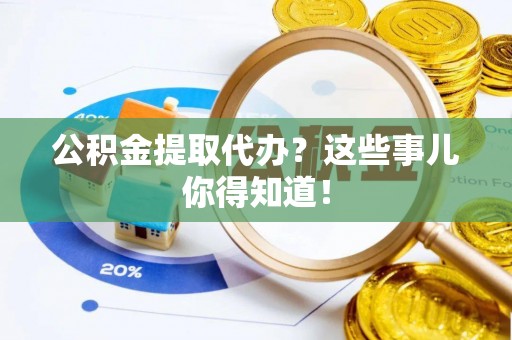 巴林左旗公积金提取代办？这些事儿你得知道！