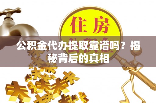 巴林左旗公积金代办提取靠谱吗？揭秘背后的真相