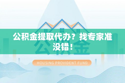 巴林左旗公积金提取代办？找专家准没错！