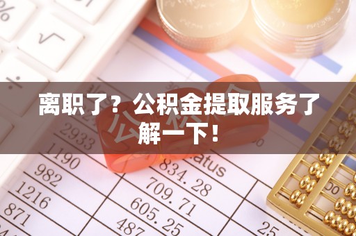 巴林左旗离职了？公积金提取服务了解一下！