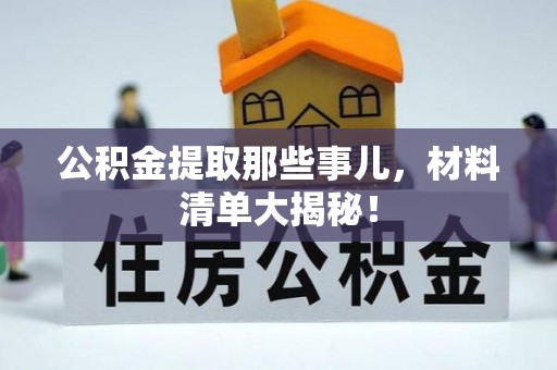 巴林左旗公积金提取那些事儿，材料清单大揭秘！