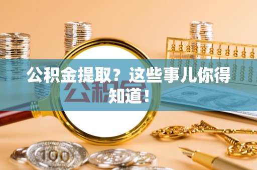 巴林左旗公积金提取？这些事儿你得知道！