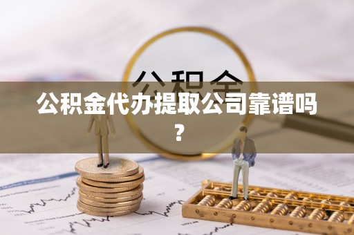 巴林左旗公积金代办提取公司靠谱吗？