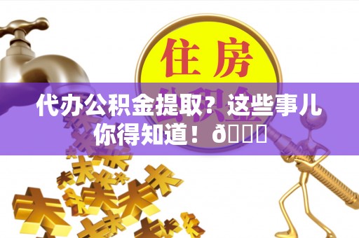 巴林左旗代办公积金提取？这些事儿你得知道！😎