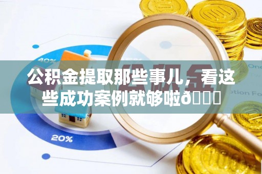 巴林左旗公积金提取那些事儿，看这些成功案例就够啦😎