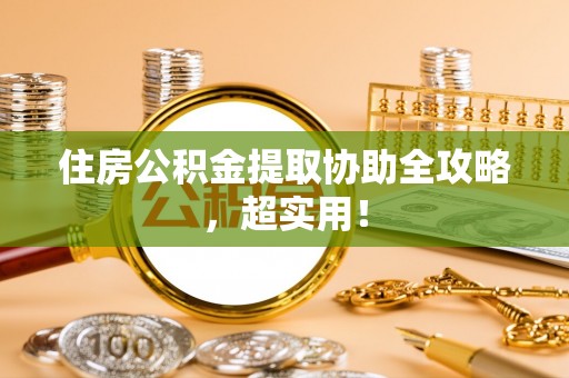 巴林左旗住房公积金提取协助全攻略，超实用！