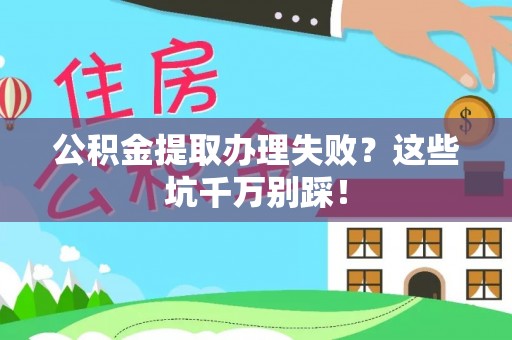 巴林左旗公积金提取办理失败？这些坑千万别踩！
