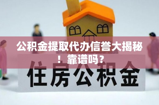 巴林左旗公积金提取代办信誉大揭秘！靠谱吗？
