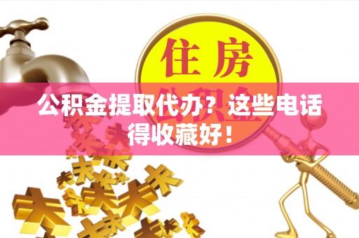 巴林左旗公积金提取代办？这些电话得收藏好！